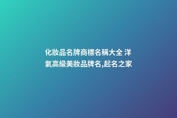 化妝品名牌商標名稱大全 洋氣高級美妝品牌名,起名之家-第1張-商標起名-玄機派
